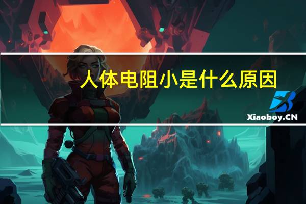 人体电阻小是什么原因（人体电阻）