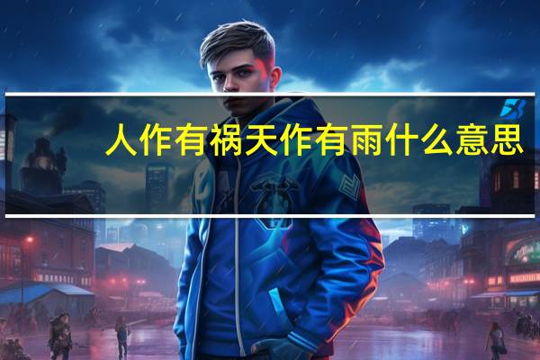 人作有祸天作有雨什么意思