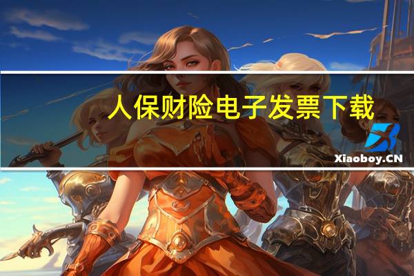 人保财险电子发票下载（人保财险电子发票打印）