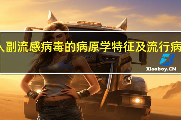 人副流感病毒的病原学特征及流行病学规律（人类副流感病毒简介）
