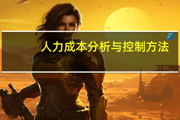 人力成本分析与控制方法(人力成本分析与控制方法)