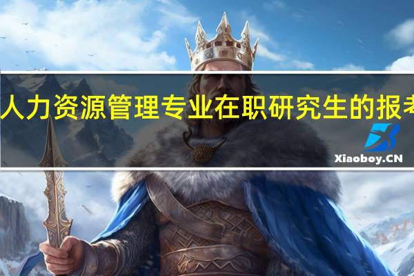 人力资源管理专业在职研究生的报考条件