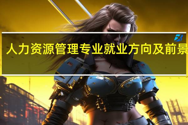 人力资源管理专业就业方向及前景展望