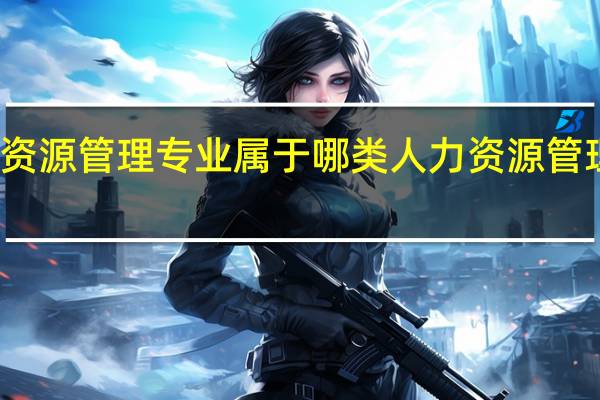人力资源管理专业属于哪类 人力资源管理专业介绍