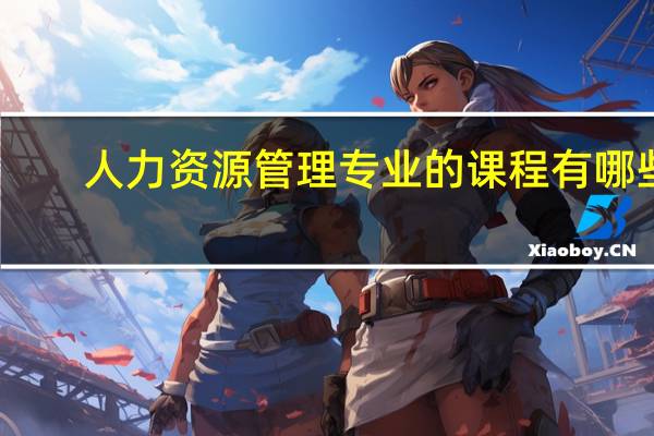 人力资源管理专业的课程有哪些