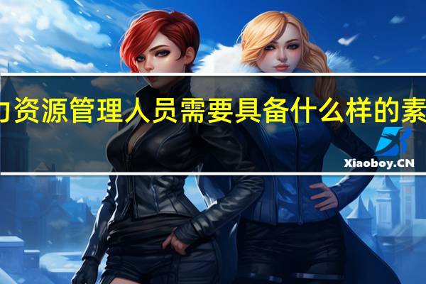 人力资源管理人员需要具备什么样的素质与技能