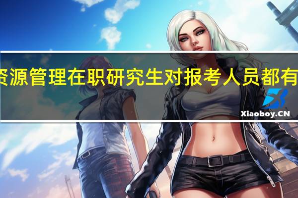 人力资源管理在职研究生对报考人员都有哪些要求呢