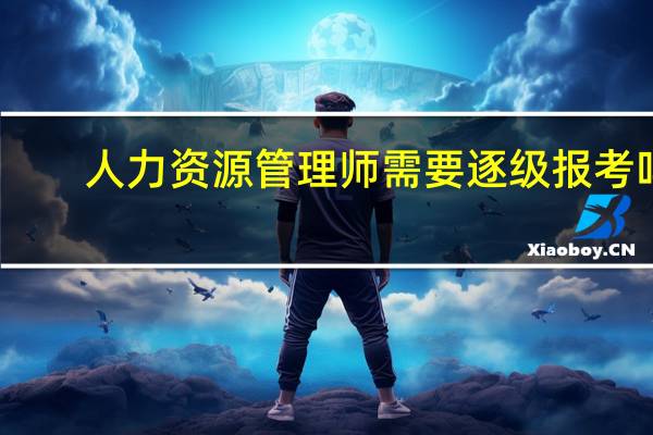 人力资源管理师需要逐级报考吗