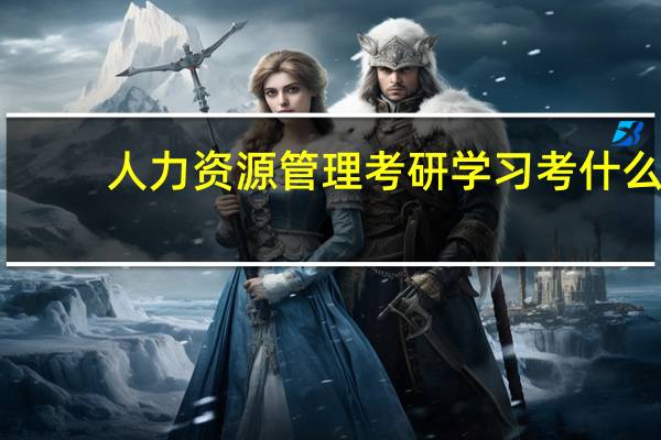人力资源管理考研学习考什么
