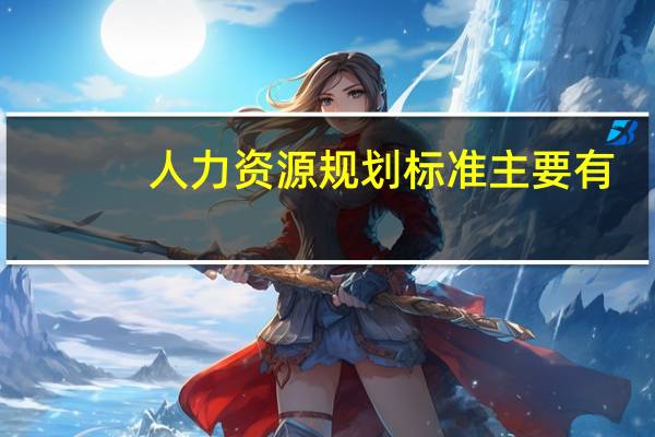 人力资源规划标准主要有