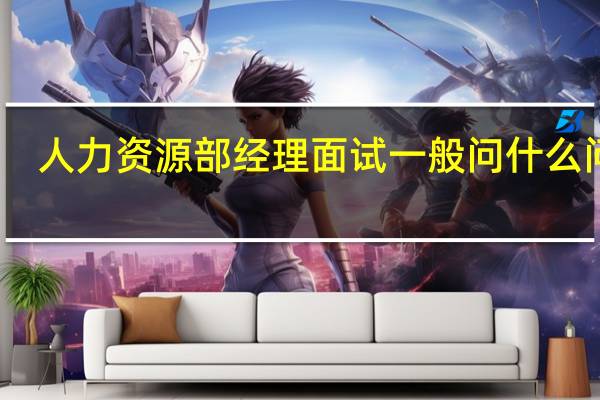 人力资源部经理面试一般问什么问题（面试人事经理需要问哪些问题）