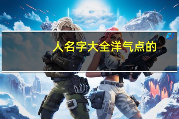 人名字大全洋气点的（人名字大全表格）