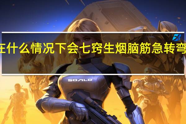 人在什么情况下会七窍生烟脑筋急转弯打一生肖