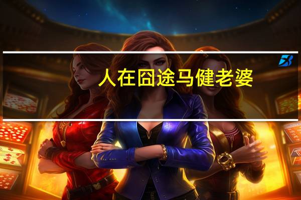 人在囧途马健老婆（人在囧途马健）