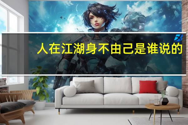人在江湖身不由己是谁说的