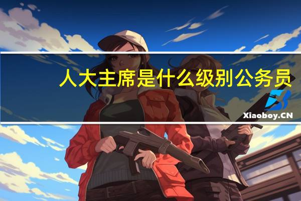 人大主席是什么级别公务员