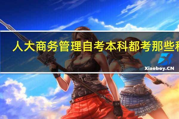 人大商务管理自考本科都考那些科目