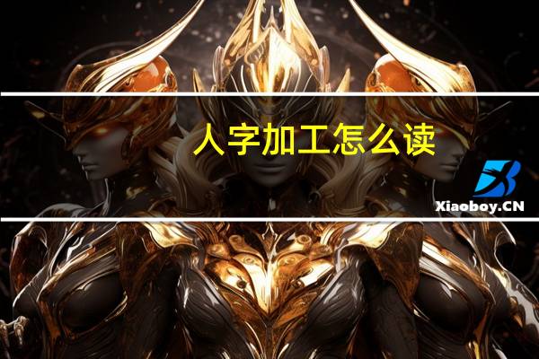 人字加工怎么读（人加工念什么字）