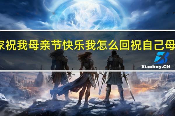 人家祝我母亲节快乐我怎么回 祝自己母亲节快乐