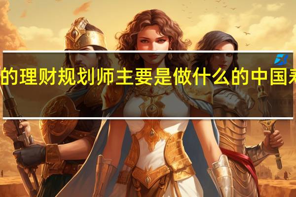 人寿保险的理财规划师主要是做什么的 中国寿险理财规划师