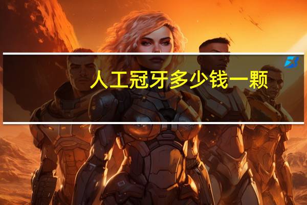 人工冠牙多少钱一颗(镶一口牙大概多少钱)