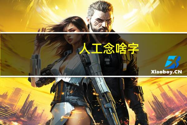 人工念啥字（人工念什么字）