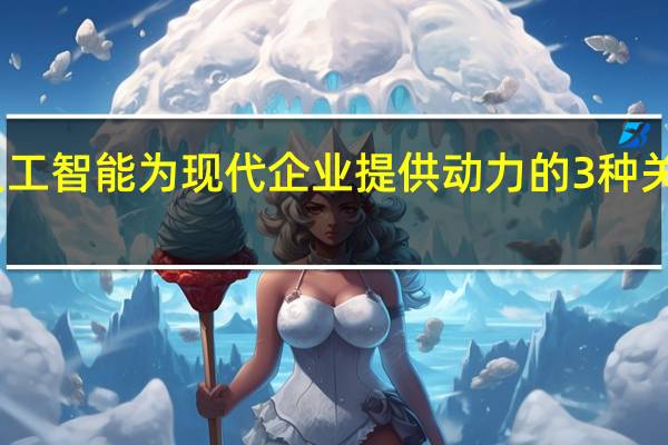 人工智能为现代企业提供动力的3种关键方法