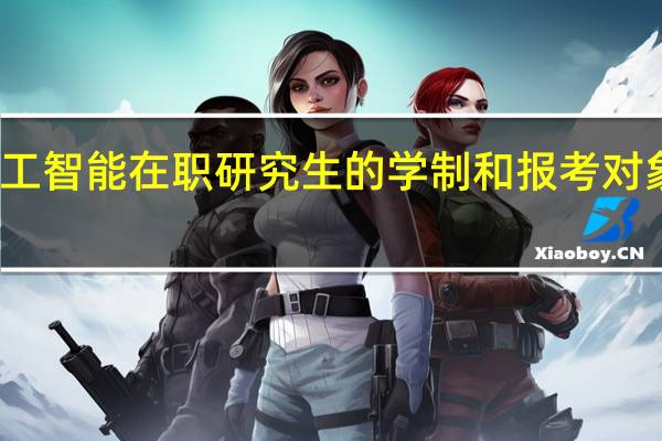人工智能在职研究生的学制和报考对象是什么