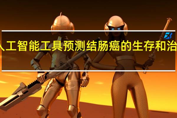 人工智能工具预测结肠癌的生存和治疗反应