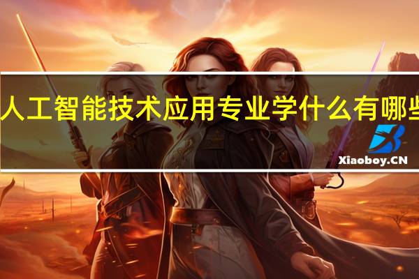 人工智能技术应用专业学什么 有哪些课程