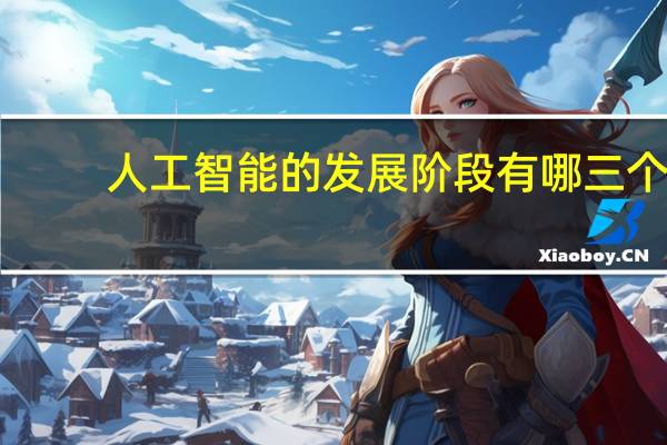 人工智能的发展阶段有哪三个?（人工智能有哪几个发展阶段）