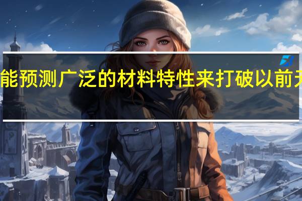 人工智能预测广泛的材料特性来打破以前无法逾越的墙