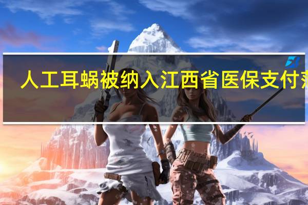 人工耳蜗被纳入江西省医保支付范围
