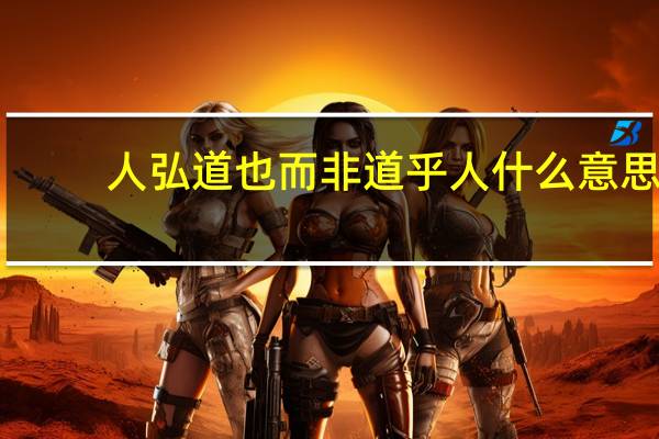 人弘道也而非道乎人什么意思