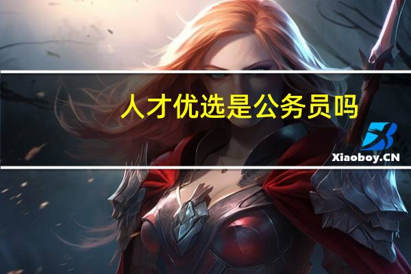 人才优选是公务员吗