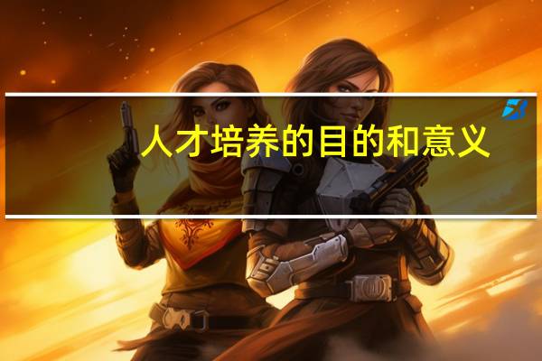 人才培养的目的和意义