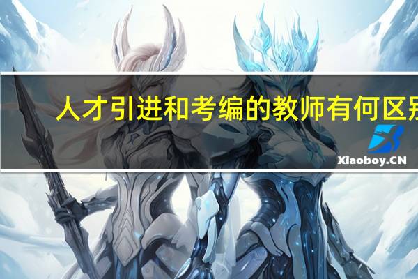 人才引进和考编的教师有何区别