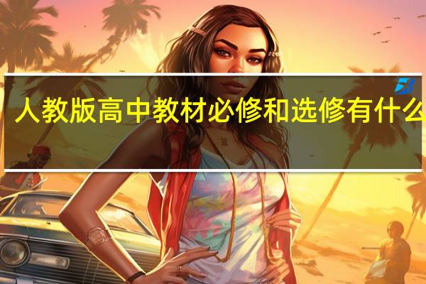 人教版高中教材必修和选修有什么不同