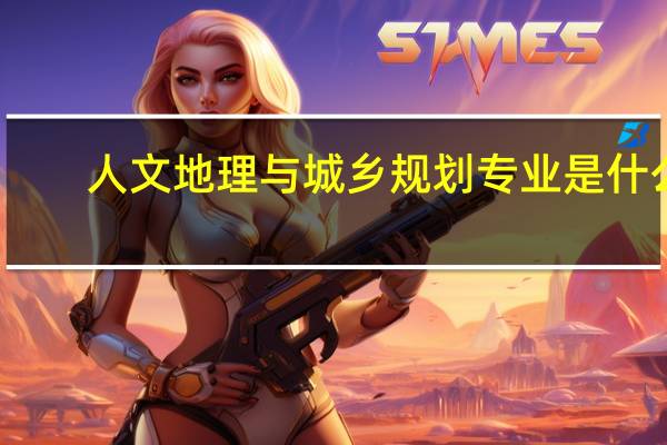 人文地理与城乡规划专业是什么