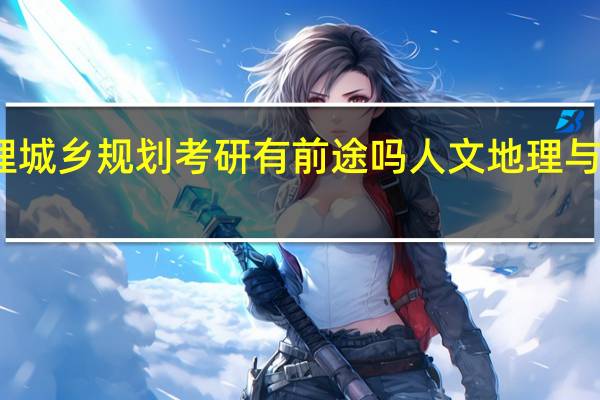 人文地理城乡规划考研有前途吗 人文地理与城乡规划专业