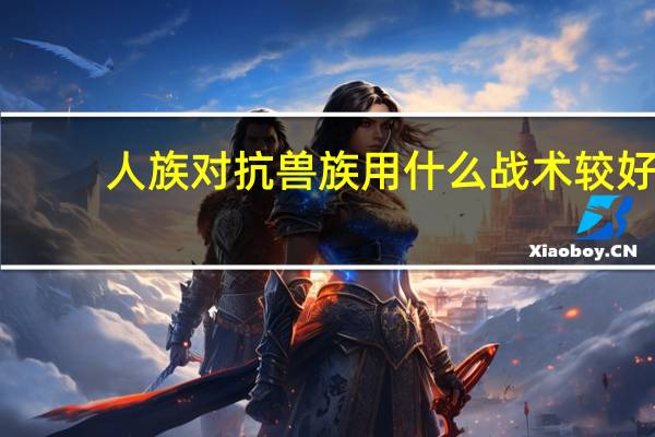 人族对抗兽族用什么战术较好