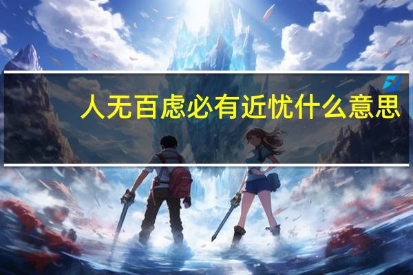 人无百虑必有近忧什么意思