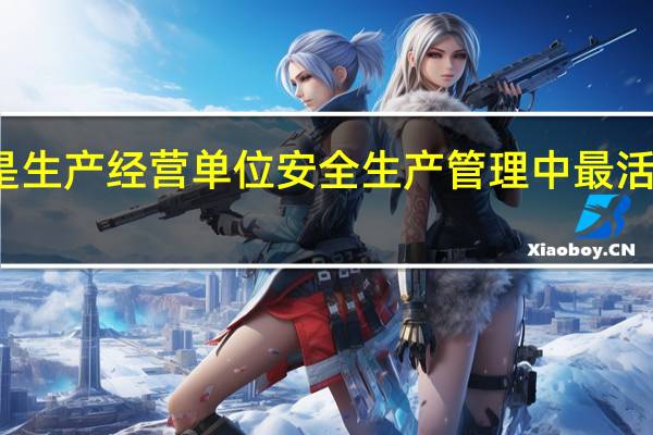 人是生产经营单位安全生产管理中最活跃的部门（人是生产经营单位安全生产管理中最活跃）