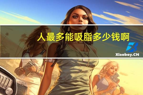 人最多能吸脂多少钱啊(吸脂手术有没有副作用)