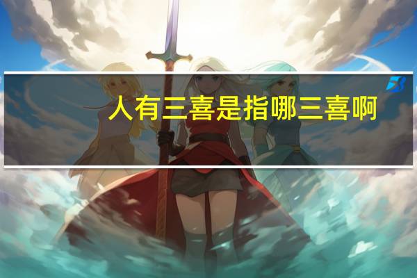 人有三喜是指哪三喜啊