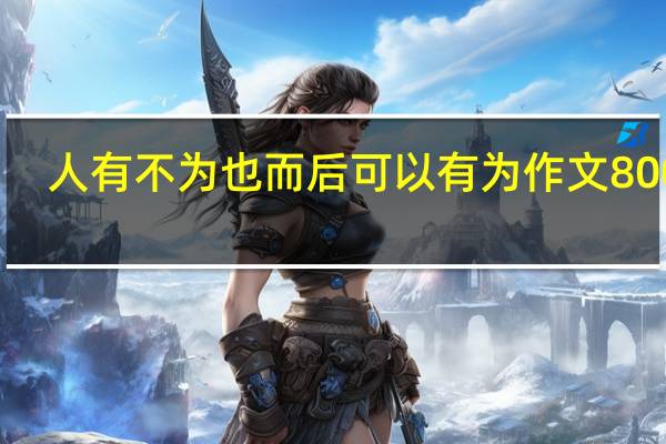 人有不为也而后可以有为作文800字（人有不为也而后可以有为）