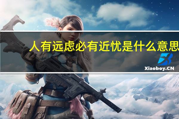 人有远虑必有近忧是什么意思