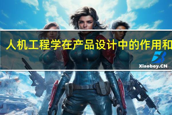 人机工程学在产品设计中的作用和影响