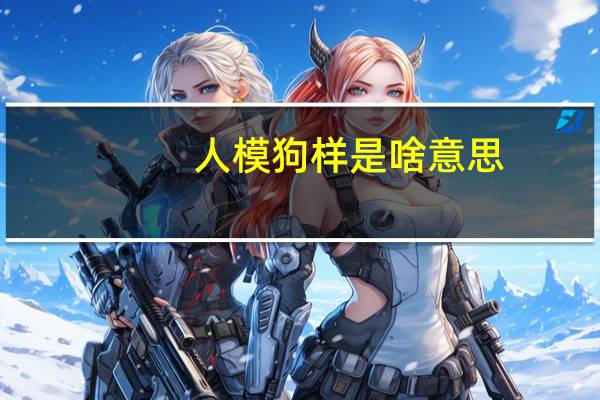 人模狗样是啥意思（为什么狗能干人）