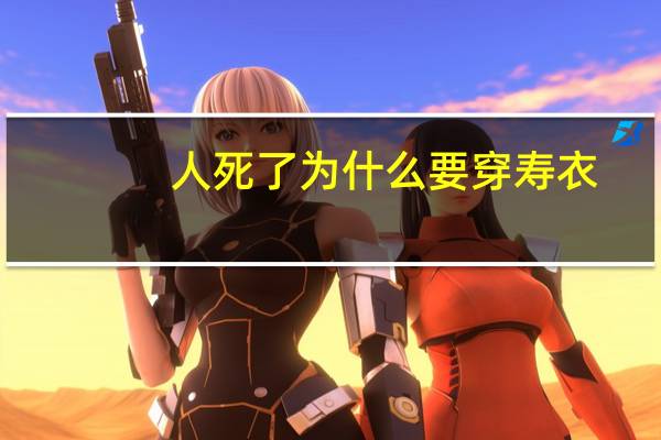 人死了为什么要穿寿衣（人死了为什么要穿寿衣）
